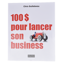 100$ pour lancer son business - Chris Guillebeau - Français